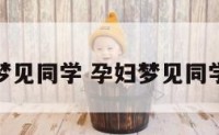 孕妇梦见同学 孕妇梦见同学聚会