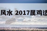 2017属鸡风水 2017属鸡适合住的楼层