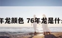 1976年龙颜色 76年龙是什么颜色