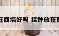 客厅钟放在西墙好吗 挂钟放在西墙可以吗