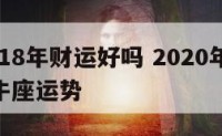 金牛座18年财运好吗 2020年到2028年金牛座运势