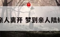 梦境亲人离开 梦到亲人陆续离开