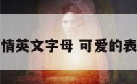 可爱的表情英文字母 可爱的表情包英文