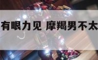 摩羯座男没有眼力见 摩羯男不太敢直视你的眼睛