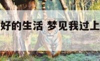 梦见我过上好的生活 梦见我过上好的生活什么意思