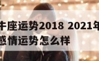 属鸡金牛座运势2018 2021年属鸡金牛座的感情运势怎么样