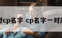 配对cp名字 cp名字一对简洁