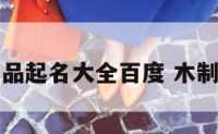 木制品起名大全百度 木制名字