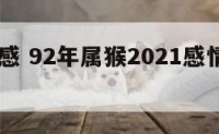 92猴情感 92年属猴2021感情运势如何