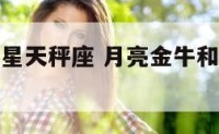 月亮金牛金星天秤座 月亮金牛和月亮天平怎样相处