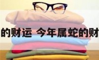 今年属蛇的财运 今年属蛇的财运和运气