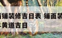 2019年档铺装修吉日表 铺面装修吉日查询2020年黄道吉日