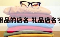 礼品学习用品的店名 礼品店名字好听独特