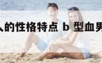 b血型男人的性格特点 b 型血男人的性格特征