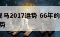 66年属马2017运势 66年的马2021年运势