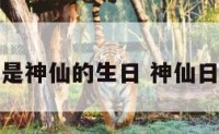 哪些日子是神仙的生日 神仙日子有哪些