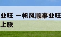 一帆风顺事业旺 一帆风顺事业旺万事如意财源广哪个是上联