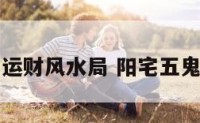 阳宅五鬼运财风水局 阳宅五鬼运财水法