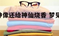 做梦梦到神像还给神仙烧香 梦见神像发光,我还跪拜