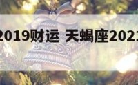 天蝎座2019财运 天蝎座2021年财运如何