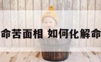 如何化解命苦面相 如何化解命苦面相女