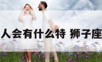 狮子座的人会有什么特 狮子座特质的人