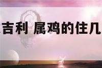 属鸡楼层尾数吉利 属鸡的住几楼最吉利层尾数是几的房号