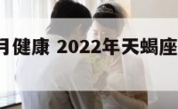 天蝎座7月健康 2022年天蝎座健康注意什么