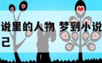 老是梦见小说里的人物 梦到小说里的片段的主人公是自己