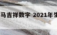 2018属马吉祥数字 2021年生肖马吉祥数字