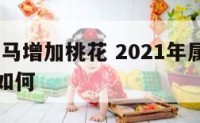2018属马增加桃花 2021年属马人的桃花运如何