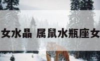 属鼠水瓶女水晶 属鼠水瓶座女生聪明吗