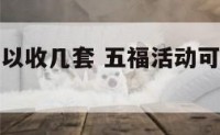 五福活动可以收几套 五福活动可以收几套东西