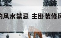 主卧装修的风水禁忌 主卧装修风水禁忌100条