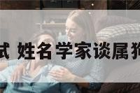 属狗姓名测试 姓名学家谈属狗姓名生肖学