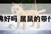 属鼠的佩戴佛好吗 属鼠的带什么佛最合适