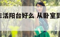 从卧室去生活阳台好么 从卧室到阳台,阳台到客厅