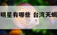台湾天蝎座明星有哪些 台湾天蝎座明星有哪些人