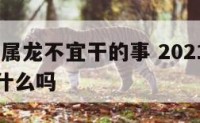 2019年属龙不宜干的事 2021年属龙的人犯什么吗