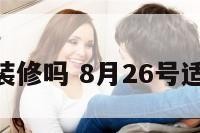 8月26宜装修吗 8月26号适合安床吗