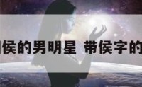 中国侯的男明星 带侯字的明星