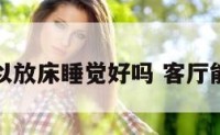 客厅可以放床睡觉好吗 客厅能放床么