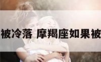摩羯座如果被冷落 摩羯座如果被冷落怎么办