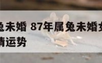 87年属兔未婚 87年属兔未婚女孩子2023年爱情运势