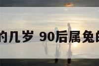 90后属兔的几岁 90后属兔的今年几岁