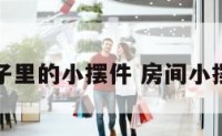 屋子里的小摆件 房间小摆件
