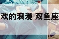 双鱼座女生喜欢的浪漫 双鱼座女生喜欢的类型