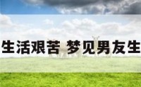 梦见男友生活艰苦 梦见男友生活艰苦了