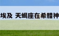 天蝎座古老埃及 天蝎座在希腊神话中是什么?