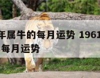 1961年属牛的每月运势 1961年牛2021年每月运势